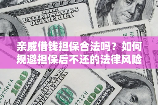 武汉亲戚借钱担保合法吗？如何规避担保后不还的法律风险？