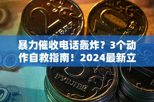 武汉暴力催收电话轰炸？3个动作自救指南！2024最新立案标准全解析