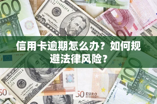 武汉信用卡逾期怎么办？如何规避法律风险？