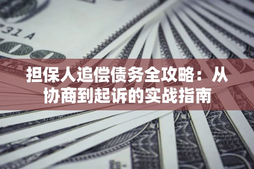 武汉担保人追偿债务全攻略：从协商到起诉的实战指南
