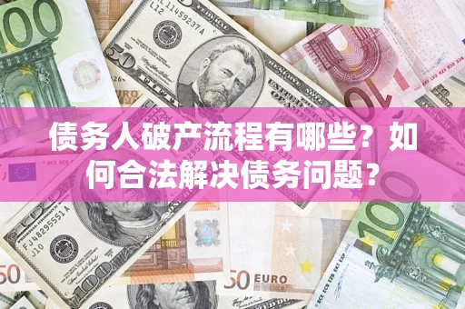 武汉债务人破产流程有哪些？如何合法解决债务问题？