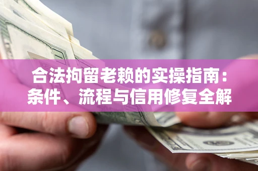 武汉合法拘留老赖的实操指南：条件、流程与信用修复全解析