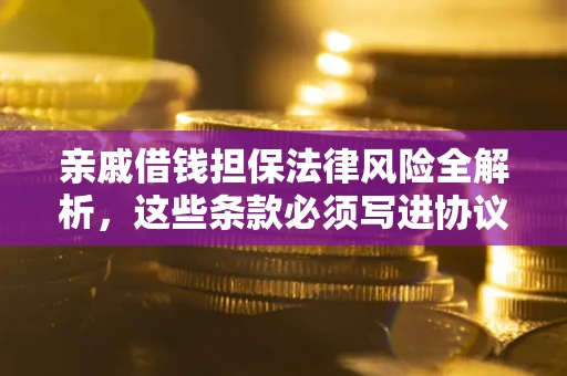 武汉亲戚借钱担保法律风险全解析，这些条款必须写进协议