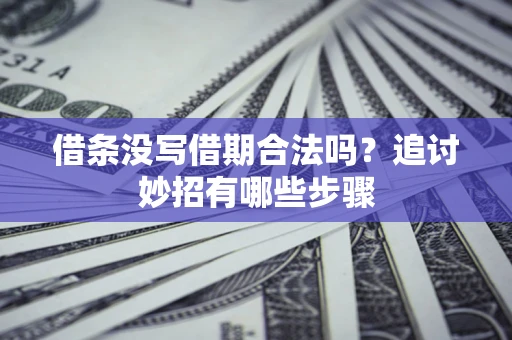 武汉借条没写借期合法吗？追讨妙招有哪些步骤