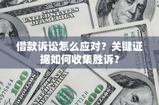 武汉借款诉讼怎么应对？关键证据如何收集胜诉？