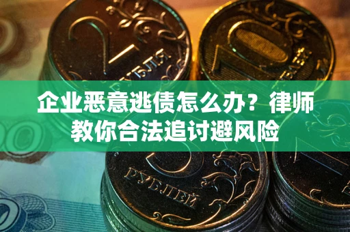 武汉企业恶意逃债怎么办？律师教你合法追讨避风险