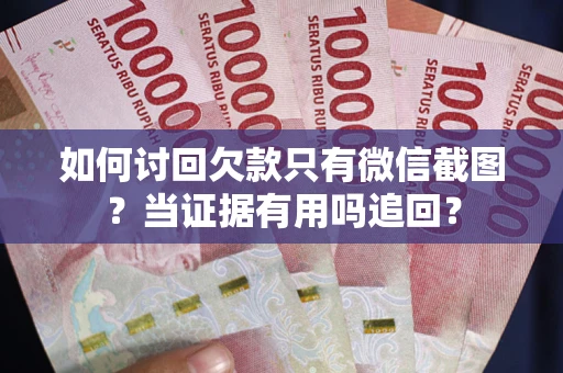 武汉如何讨回欠款只有微信截图？当证据有用吗追回？
