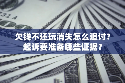 武汉欠钱不还玩消失怎么追讨？起诉要准备哪些证据？