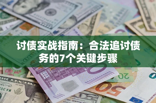 武汉讨债实战指南：合法追讨债务的7个关键步骤