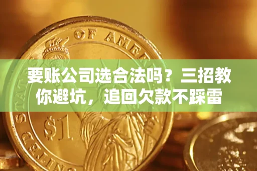 武汉要账公司选合法吗？三招教你避坑，追回欠款不踩雷