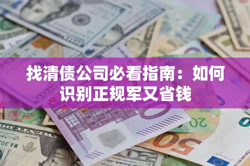 武汉找清债公司必看指南：如何识别正规军又省钱