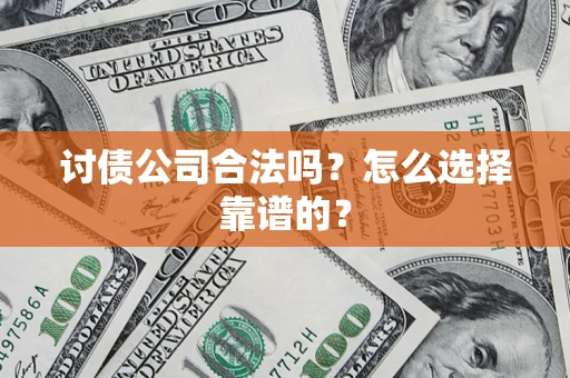 武汉讨债公司合法吗？怎么选择靠谱的？