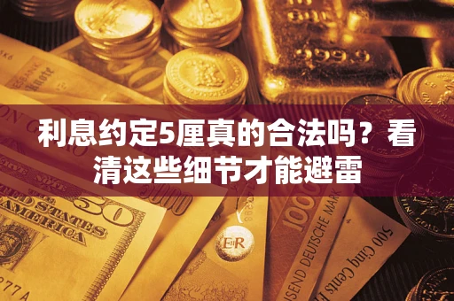 武汉利息约定5厘真的合法吗？看清这些细节才能避雷
