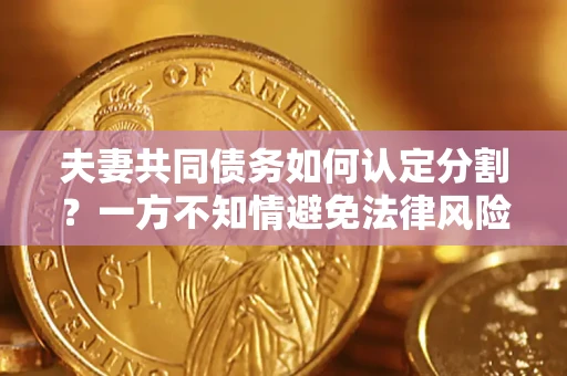 武汉夫妻共同债务如何认定分割？一方不知情避免法律风险必看！
