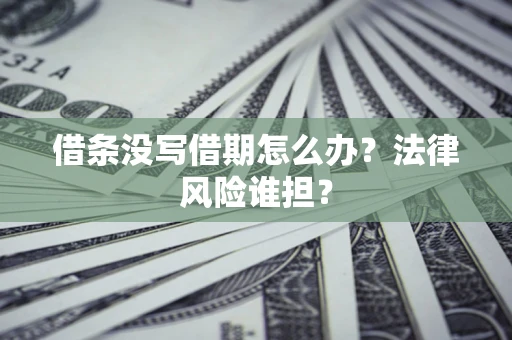 武汉借条没写借期怎么办？法律风险谁担？