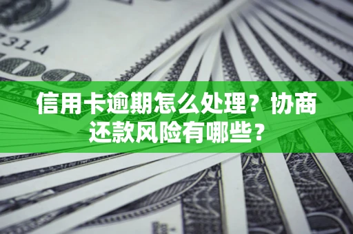 武汉信用卡逾期怎么处理？协商还款风险有哪些？